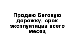 Продаю Беговую дорожку, срок эксплуатации всего месяц